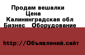 Продам вешалки  › Цена ­ 15 - Калининградская обл. Бизнес » Оборудование   